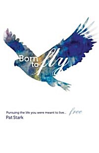 Born to Fly: Pursuing the Life You Were Meant to Live...Free (Paperback)