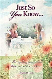 Just So You Know ... for Parents: For Parents (and Any Caregivers) of Children with Serious Medical Needs, from a Mom Who Has Been in the Trenches (Paperback)