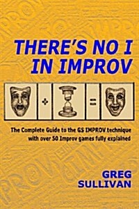 Theres No I in Improv: The Complete Guide to the GS Improv Technique with Over 50 Improv Games Fully Explained (Paperback)