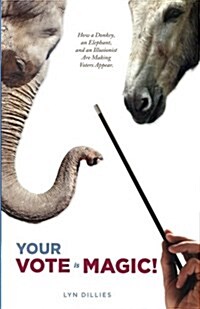 Your Vote Is Magic!: Why a Donkey, an Elephant, and an Illusionist Are Making Voters Appear. (Paperback)