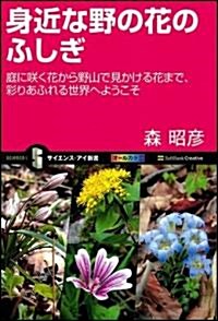 身近な野の花のふしぎ 庭に笑く花から野山で見かける花まで、彩りあふれる世界へようこそ (サイエンス·アイ新書 163) (新書)