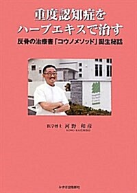 重度認知症をハ-ブエキスで治す―反骨の治療書「コウノ·メソッド」誕生秘話 (單行本)