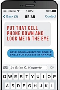 Put That Cell Phone Down and Look Me in the Eye: Developing Masterful People Skills for Success at Any Age (Paperback)