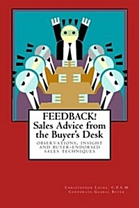 Feedback! Sales Advice from the Buyers Desk: Observations, Insight & Buyer-Endorsed Sales Techniques (Paperback)