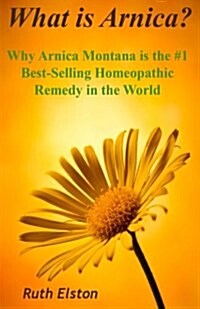 What Is Arnica?: Why Arnica Montana Is the #1 Best-Selling Homeopathic Remedy in the World (Paperback)