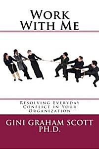 Work with Me: Resolving Everyday Conflict in Your Organization (Paperback)