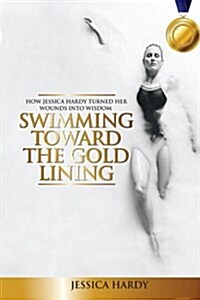 Swimming Toward the Gold Lining: How Jessica Hardy Turned Her Wounds Into Wisdom (Paperback)