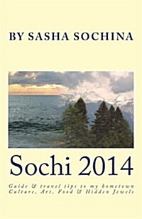 Sochi 2014: Guide and Travel Tips to My Hometown Culture, Art, Food and Hidden Jewels (Paperback)