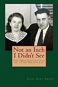 Not an Inch I Didnt See: The 20th Century Life of a Cape Breton Lad (Paperback)