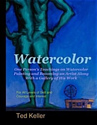 Watercolor: One Persons Teachings on Watercolor Painting and Becoming an Artist Along with a Gallery of His Work: For All Levels (Paperback)