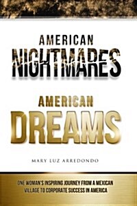 American Nightmares American Dreams: One Womans Inspiring Journey from a Mexican Village to Corporate Success in America (Paperback)