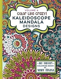 Color Like Crazy Kaleidoscope Mandala Designs Volume 4: An Incredible Coloring Book for Adults of All Ages, Youll Be Relaxed and Stress Free from the (Paperback)