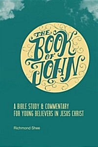 The Book of John: A Bible Study & Commentary for Young Believers in Jesus Christ (Paperback)