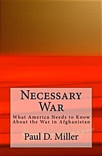 Necessary War: What America Needs to Know about the War in Afghanistan (Paperback)