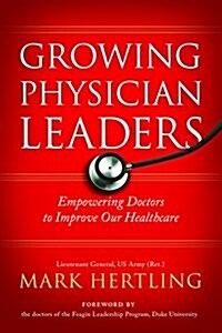 Growing Physician Leaders: Empowering Doctors to Improve Our Healthcare (Hardcover)