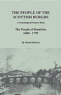 People of the Scottish Burghs: A Genealogical Source Book. the People of Dumfries, 1600-1799 (Paperback)