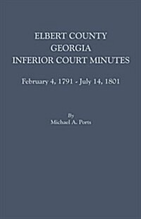 Elbert County, Georgia, Inferior Court Minutes, February 4, 1791-July 14, 1801 (Paperback)