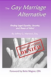 The Gay Marriage Alternative with Foreword by Bette Wagner: Finding Legal Equality, Security, and Peace of Mind Without Changing the Law (Paperback)