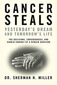 Cancer Steals Yesterdays Dream and Tomorrows Life: The Decisions, Consequences, and Candid Journey of a Cancer Survivor (Paperback)