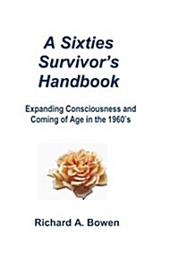 A Sixties Survivors Handbook: Expanding Consciousness and Coming of Age in the 1960s (Paperback)