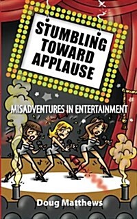 Stumbling Toward Applause: Misadventures in Entertainment (Paperback)