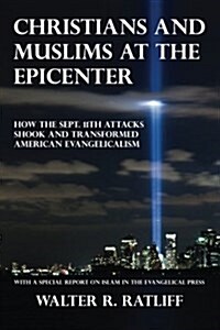 Christians and Muslims at the Epicenter: How the Sept. 11th Attacks Shook and Transformed American Evangelicalism (Paperback)