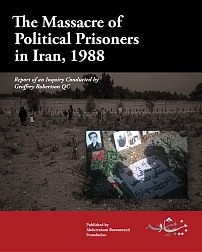 The Massacre of Political Prisoners in Iran, 1988: Report of an Inquiry Conducted by Geoffrey Robertson Qc (Paperback)
