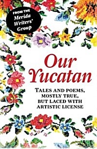 Our Yucatan: Tales and Poems, Mostly True, But Laced with Artistic License (Paperback)