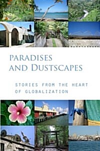 Paradises and Dustscapes: Stories from the Heart of Globalization (Paperback)