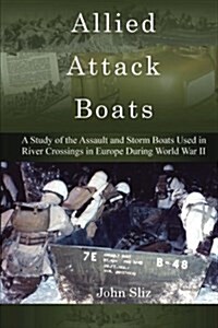 Allied Attack Boats: A Study of the Storm and Assault Boats Used in River Crossings in Europe During World War II (Paperback)