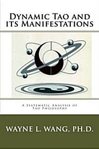 Dynamic Tao and Its Manifestations: A Systematic Analysis of Tao Philosophy (Paperback)