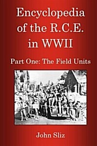 Encyclopedia of the R.C.E. in WWII: Part One: The Field Units (Paperback)