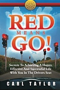 Red Means Go!: Secrets to Achieving a Happy, Effective and Successful Life with You in the Drivers Seat (Paperback)