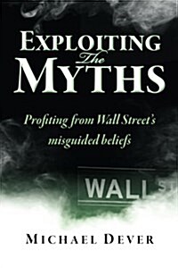 Exploiting the Myths: Profiting from Wall Streets Misguided Beliefs (Paperback)
