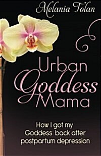 Urban Goddess Mama: How I Got My Goddess Back After Postpartum Depression (Paperback)