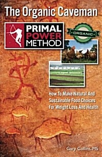 Primal Power Method the Organic Caveman: How to Make Natural and Sustainable Food Choices for Weight Loss and Health (Paperback)