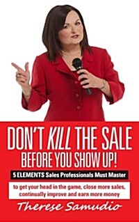 Dont Kill the Sale Before You Show Up!: 5 Elements Sales Professionals Must Master (Paperback)