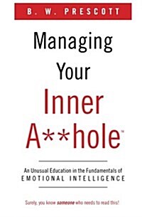 Managing Your Inner A**hole: An Unusual Education in the Fundamentals of Emotional Intelligence (Paperback)