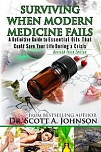 3rd Edition - Surviving When Modern Medicine Fails: A Definitive Guide to Essential Oils That Could Save Your Life During a Crisis (Paperback)