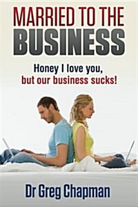 Married to the Business: Honey I Love You But Our Business Sucks (Paperback)