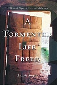 A Tormented Life Freed: A Womans Fight to Overcome Adverstity (Paperback)