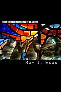 Dont Tell Your Momma Youre an Atheist: A Reasoned Look at Religion, God, Evolution and the Debates (Paperback)
