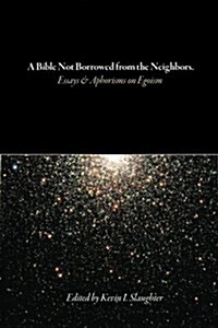 A Bible Not Borrowed from the Neighbors.: Essays and Aphorisms on Egoism (Paperback)