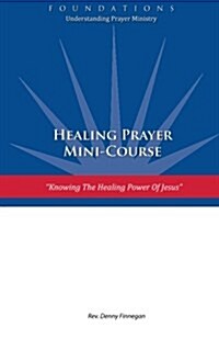 Healing Prayer Mini Course: Knowing the Healing Power of Jesus (Paperback)