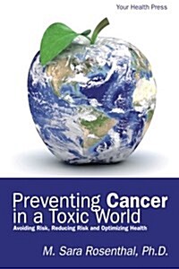 Preventing Cancer in a Toxic World: Risk Avoidance, Risk Reduction and Optimizing Health (Paperback)