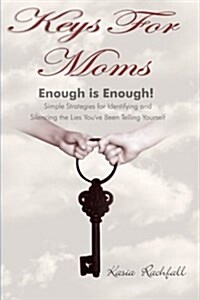 Keys for Moms: Enough Is Enough! Simple Strategies for Identifying and Silencing the Lies Youve Been Telling Yourself (Paperback)