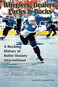 Wheelers, Dealers, Pucks & Bucks: A Rocking History of Roller Hockey International (Paperback)