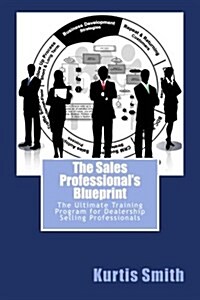 The Sales Professionals Blueprint: The Ultimate Training Program for Dealership Selling Professionals (Paperback)