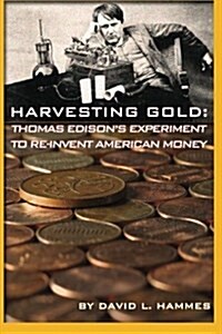 Harvesting Gold: Thomas Edisons Experiment to Re-Invent American Money (Paperback)