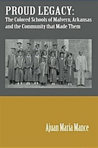 Proud Legacy: The Colored Schools of Malvern, Arkansas and the Community That Made Them (Paperback)